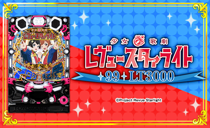 P少女☆歌劇 レヴュースタァライト 99 LT3000 機種概要 基本情報