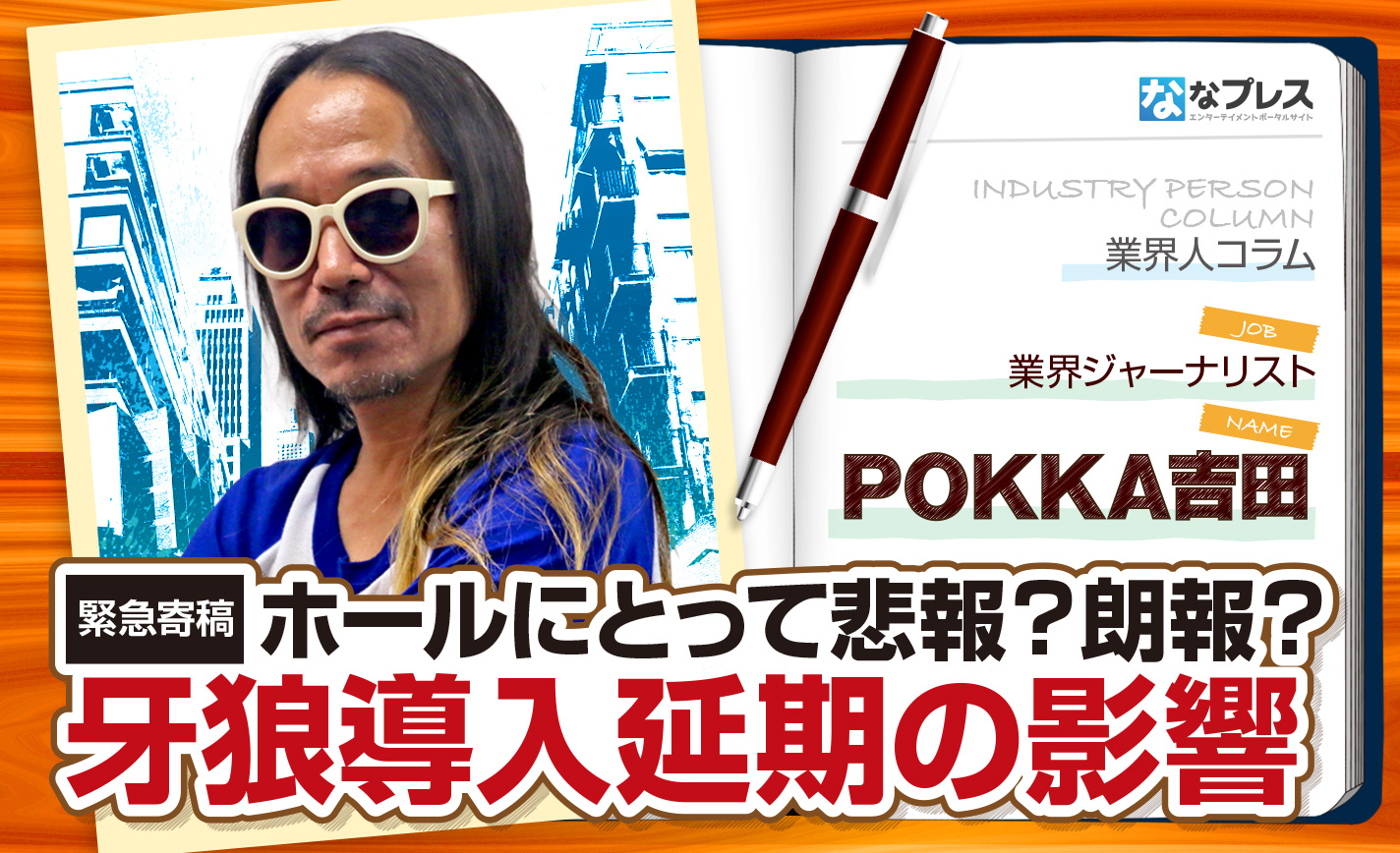 POKKA吉田が緊急寄稿!牙狼の導入延期が業界に及ぼす多大な影響とは!? eyecatch-image
