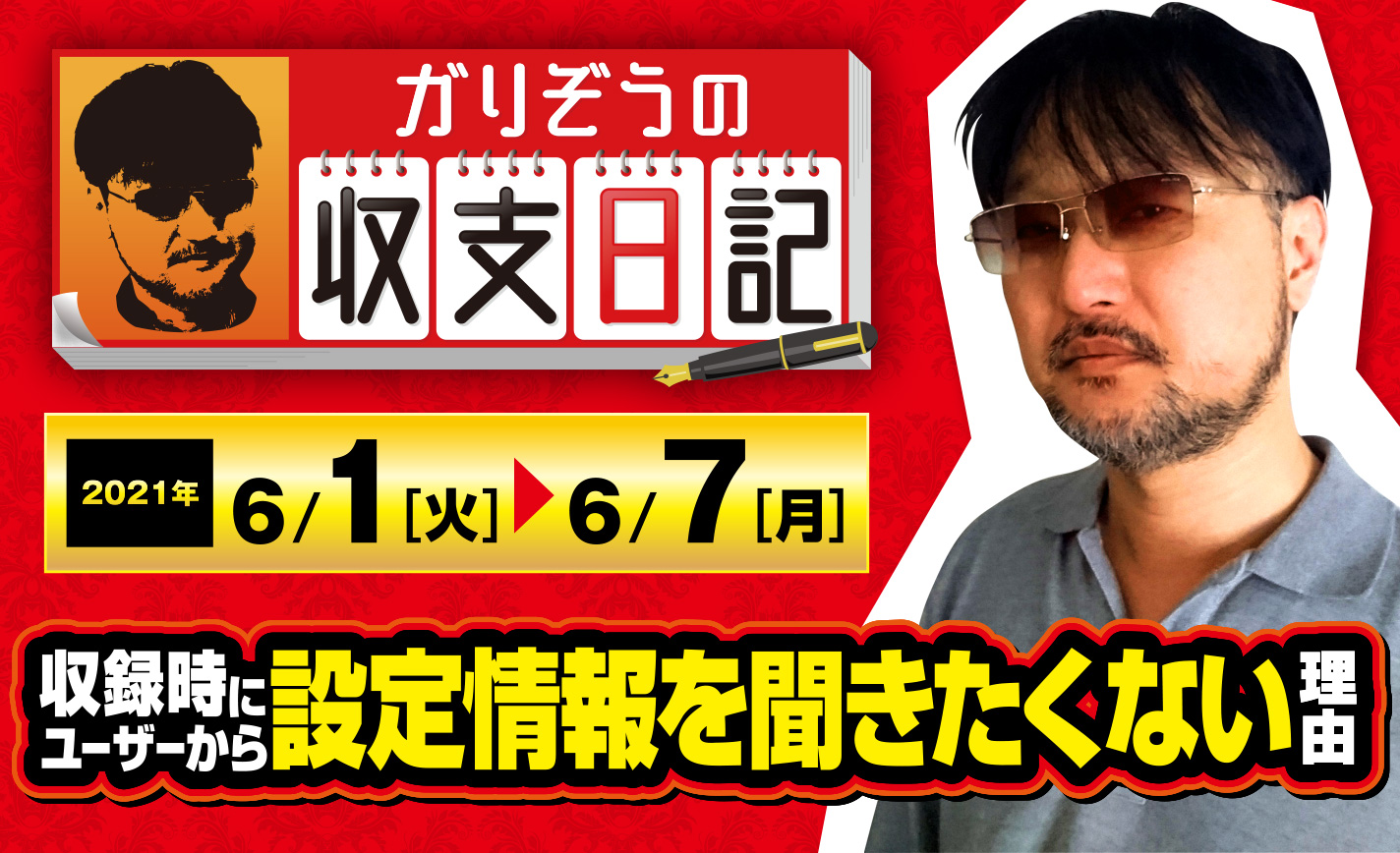ガリぞうが収録時にユーザーから設定情報を聞きたくない理由とは?【収支日記#62:2021年6月1日(火)~6月7日(月)】 eyecatch-image