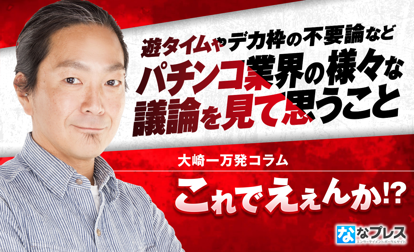大崎一万発が望むのは「相互理解」?パチンコ業界の様々な議論を見て思うこと eyecatch-image