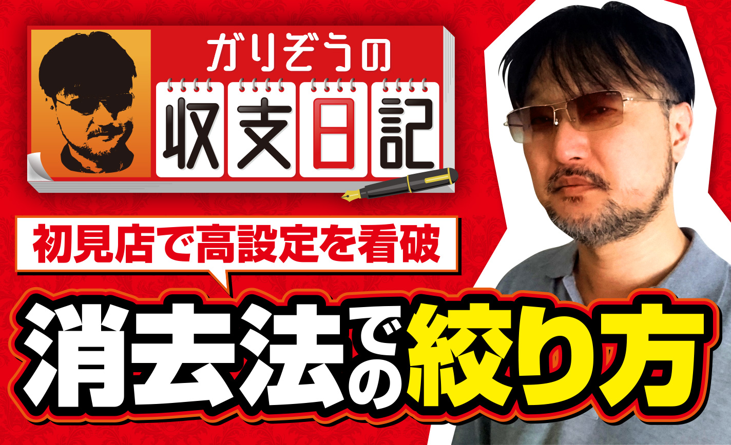 ガリぞうが初見店で高設定を見抜いた「消去法での絞り方」とは?【収支日記#69】 eyecatch-image
