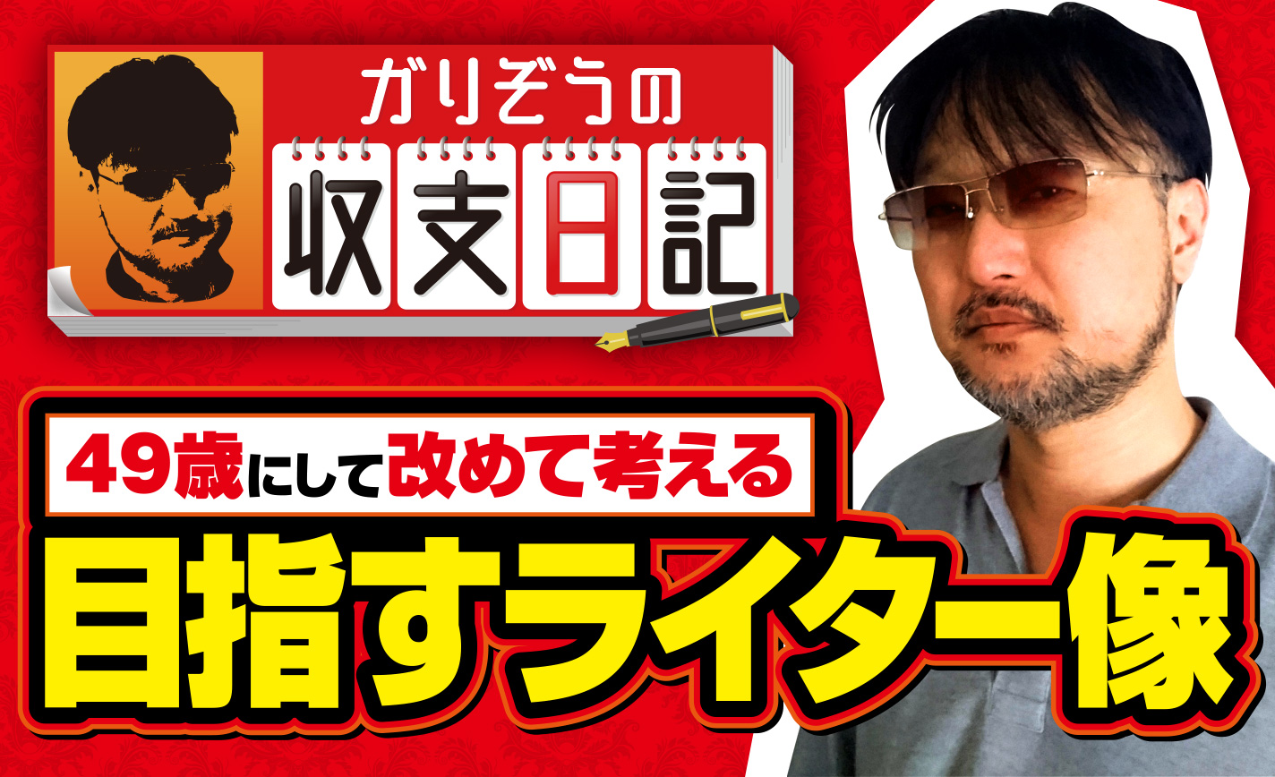 ガリぞうが49歳にして改めて考える「目指すライター像」とは!?【収支日記71】 eyecatch-image
