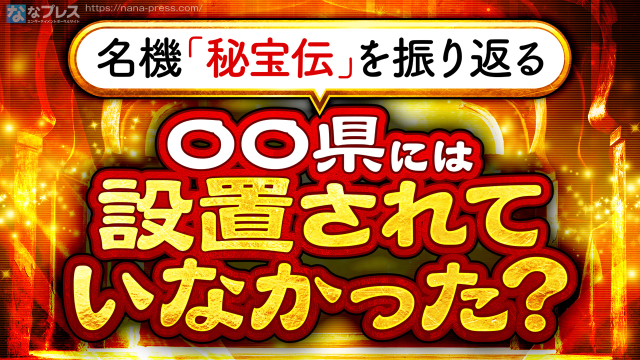 秘宝伝】実は○○県には設置されていなかった？4号機最後発の名機
