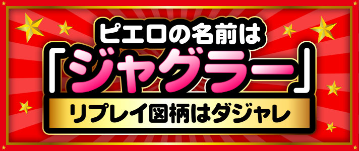 ピエロの名前はジャグラー リプレイ図柄はダジャレ