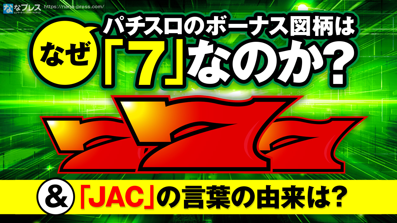 7の秘密とJACの秘密】なぜパチスロのボーナス図柄は7なのか問題とJACっ