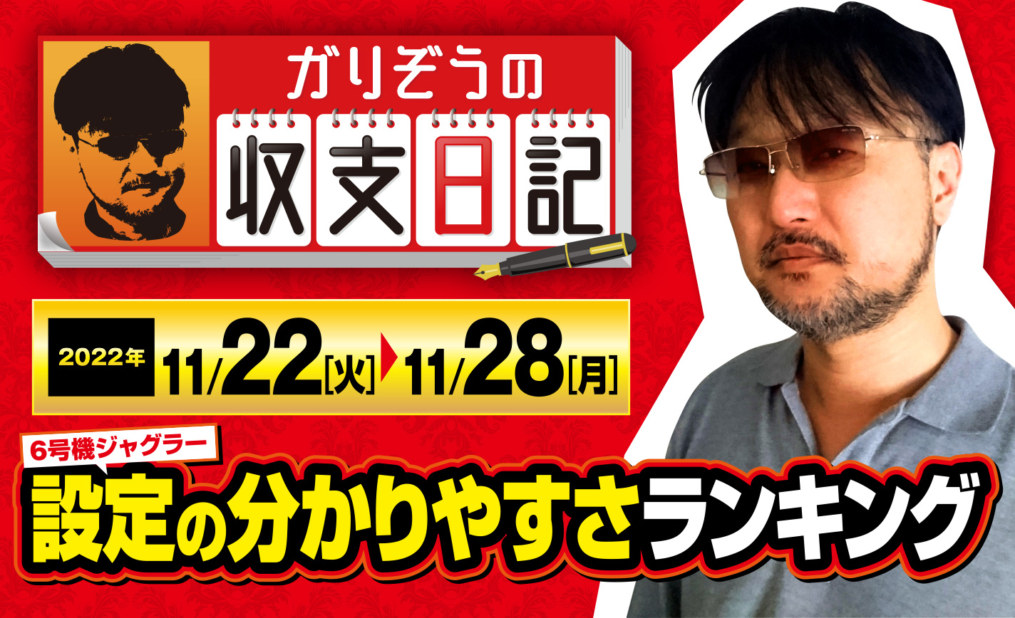 ガリぞうが6号機ジャグラーの「設定の分かりやすさ」を順位付け！その根拠とは？【収支日記#143：2022年11月22日(火)～11月28日(月)】