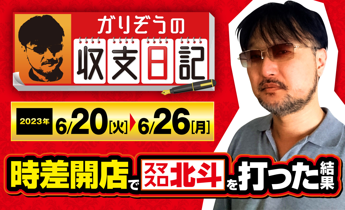 ガリぞうが時差開店ホールで高設定挙動のスマスロ北斗を実戦した結果【収支日記#173：2023年6月20日(火)～6月26日(月)】