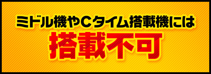 ミドル機やCタイム搭載機には
搭載不可
