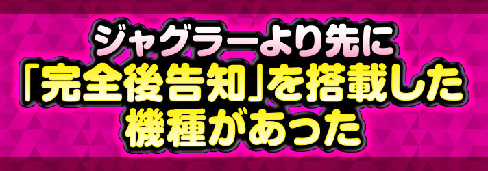 ネジネジ　ジャグラーより先に「完全後告知」を搭載した機種があった