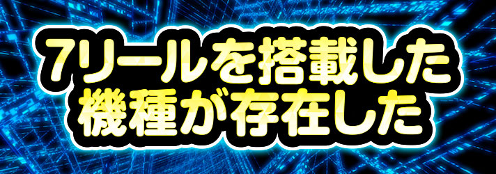 液晶リール　7リールを搭載した機種が存在した