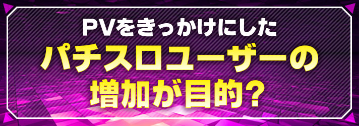 長すぎるPV　PVをきっかけにしたパチスロユーザーの増加が目的？