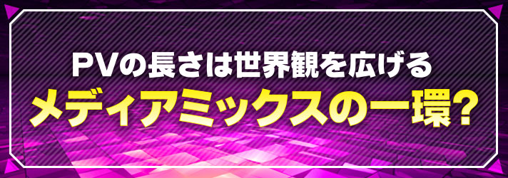 長すぎるPV　PVの長さは世界観を広げるメディアミックスの一環？