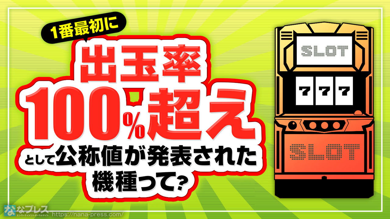 出玉率100％超え】メーカー自ら「甘いよ」と申告した最初の機種はどれ？ – なな徹 パチンコ・スロット機種解析情報