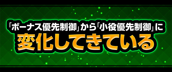 小役優先制御　「ボーナス優先制御」から「小役優先制御」に変化してきている
