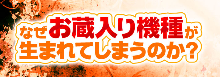 お蔵入り　なぜお蔵入り機種が生まれてしまうのか？