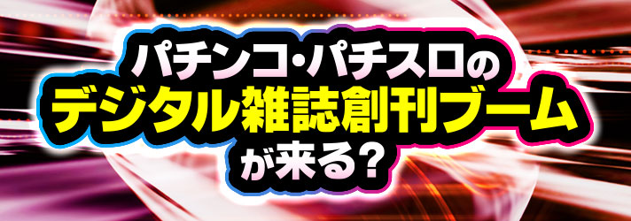 2025年におきるパチンコ・パチスロ業界の主な出来事を予測　パチンコ・パチスロのデジタル雑誌創刊ブームが来る？
