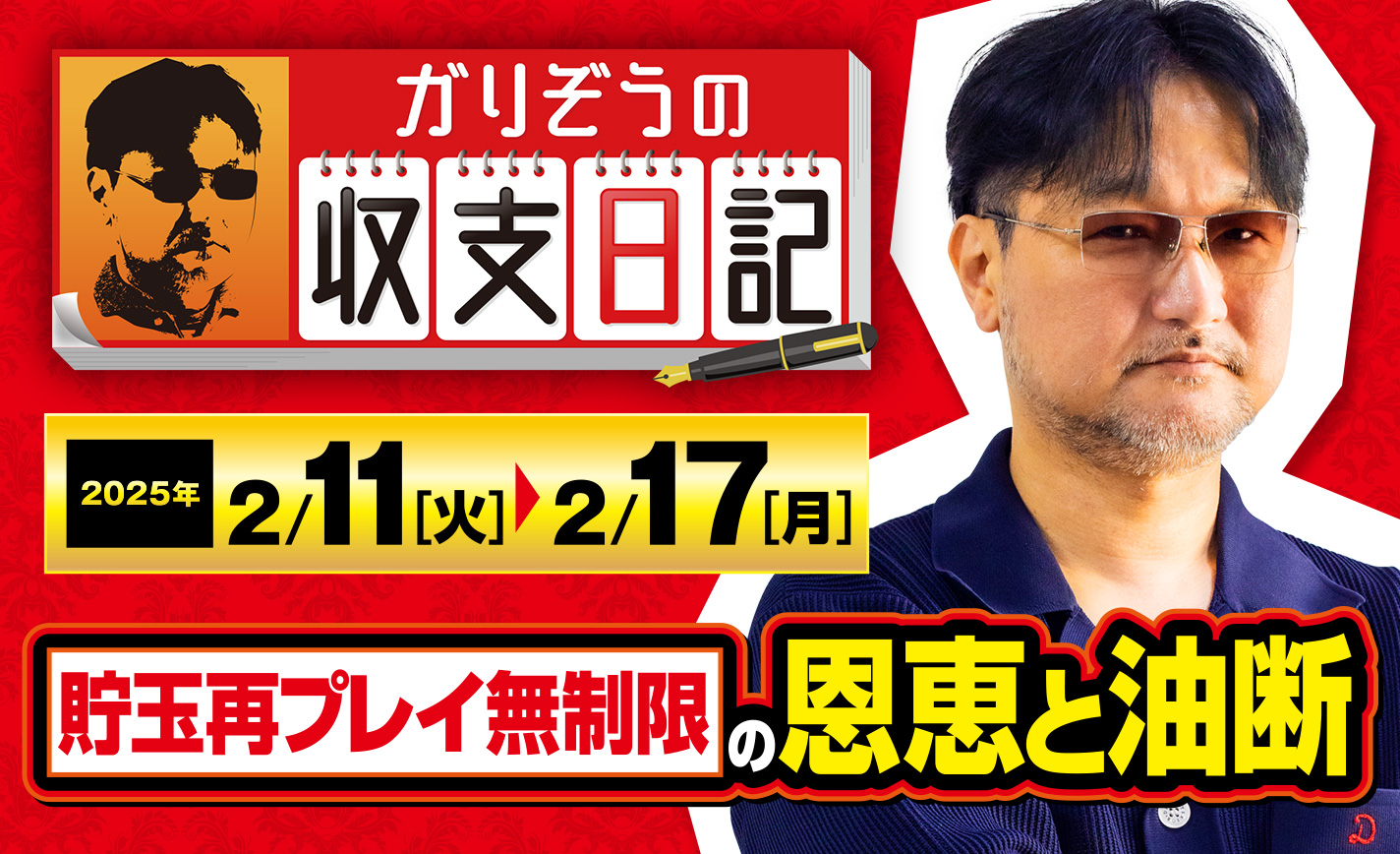 ガリぞうが語る「貯玉再プレイ無制限」の恩恵が生んだ油断とは【収支日記#259：2025年2月11日(火)～2025年2月17日(月)】