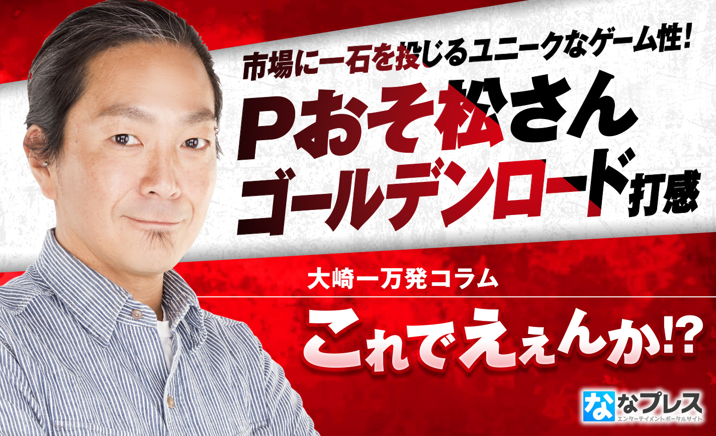 【Pおそ松さんゴールデンロード】大崎一万発が打感を紹介!ユニークなゲーム性は市場に一石を投じる? eyecatch-image