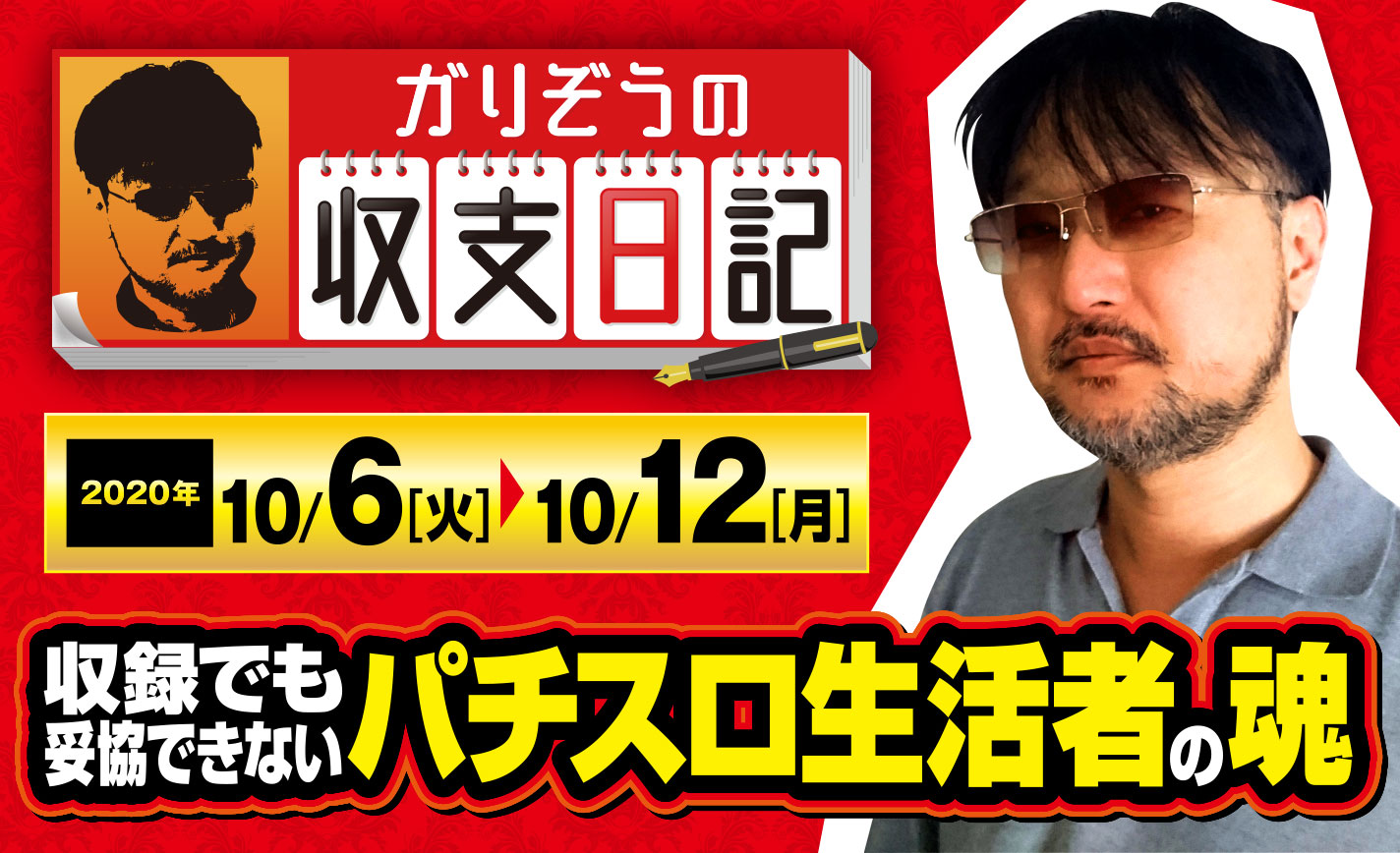収録でも妥協できない!ガリぞう流「パチスロ生活者の魂」【収支日記#28:2020年10月6日(火)~10月12日(月)】 eyecatch-image
