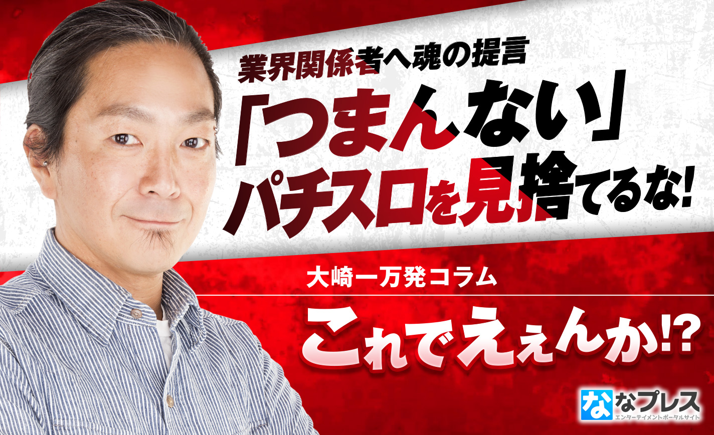 大崎一万発が業界関係者へ魂の提言!「つまんない」パチスロを見捨てるな! eyecatch-image