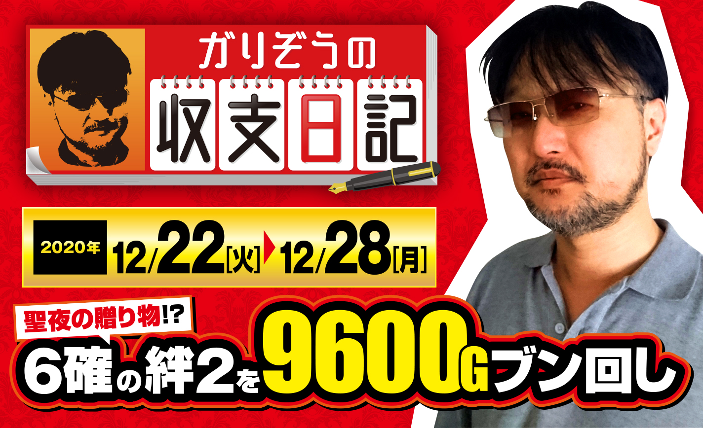 ガリぞうに聖夜の贈り物?6確の絆2を9600Gブン回し!【収支日記#39:2020年12月22日(火)~12月28日(月)】 eyecatch-image