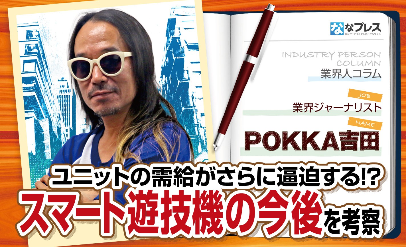 POKKA吉田が今後のスマート遊技機市場を考察！ユニットの需給逼迫状態はどうなる？ eyecatch-image