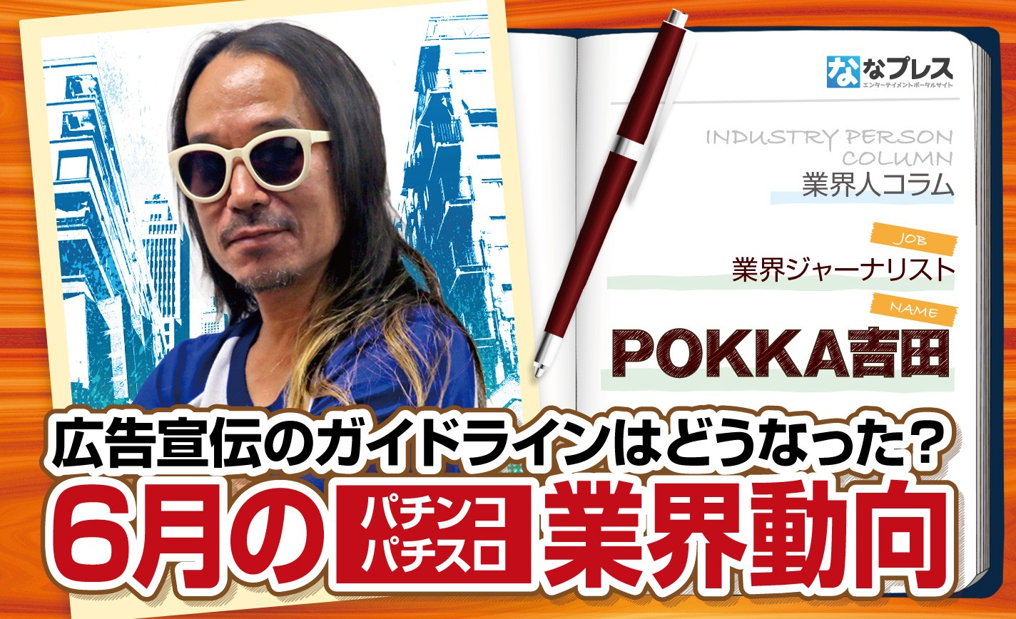 POKKA吉田が6月のパチンコパチスロ業界動向を総括！広告宣伝のガイドラインはどうなった？ eyecatch-image