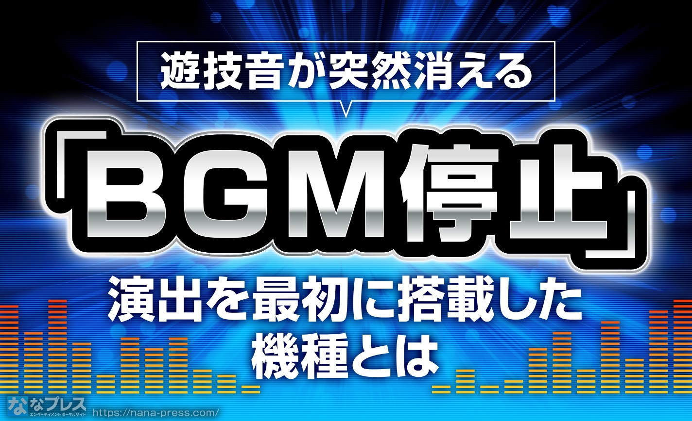 【BGM停止】1番うれしい瞬間？突然BGMが消えると大当たり濃厚というお約束を最初に搭載したのはどの台？ eyecatch-image