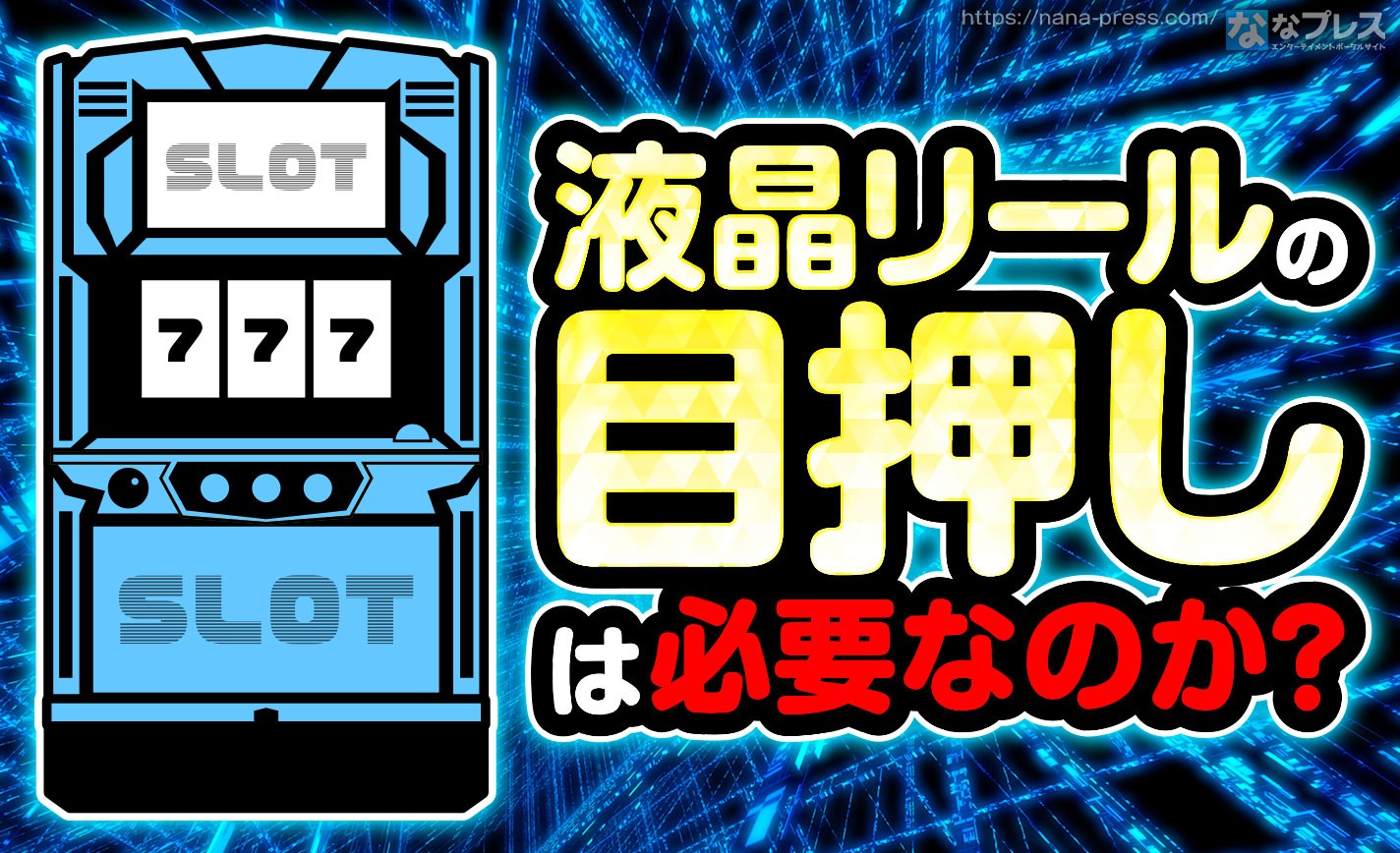 【液晶リール】液晶リールの目押しって要るの？いや実は必要な機械もあったんだよ、という話。 eyecatch-image