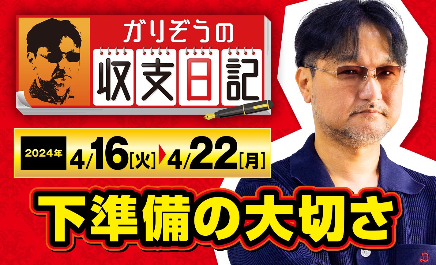 ガリぞうが収録店舗での下準備の大切さを再認識させられた出来事とは【収支日記#216：2024年4月16日(火)～2024年4月22日(月)】 eyecatch-image