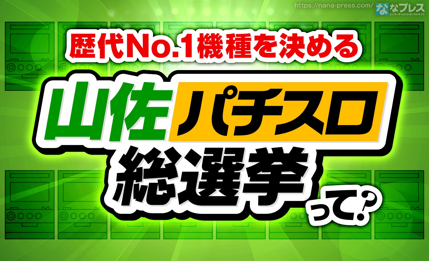 【山佐パチスロ総選挙】山佐さんのファン必見！全213機種から歴代ナンバーワンに投票できる山佐愛あふれるイベントが…！ eyecatch-image