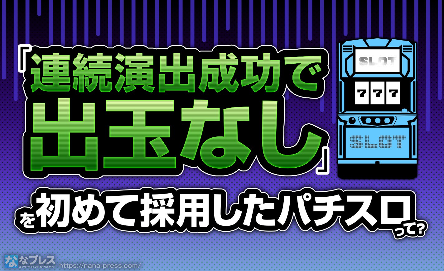 【成功で出玉なし】いまではよくある「連続演出成功で出玉なし」、これを最初に搭載したパチスロは？ eyecatch-image