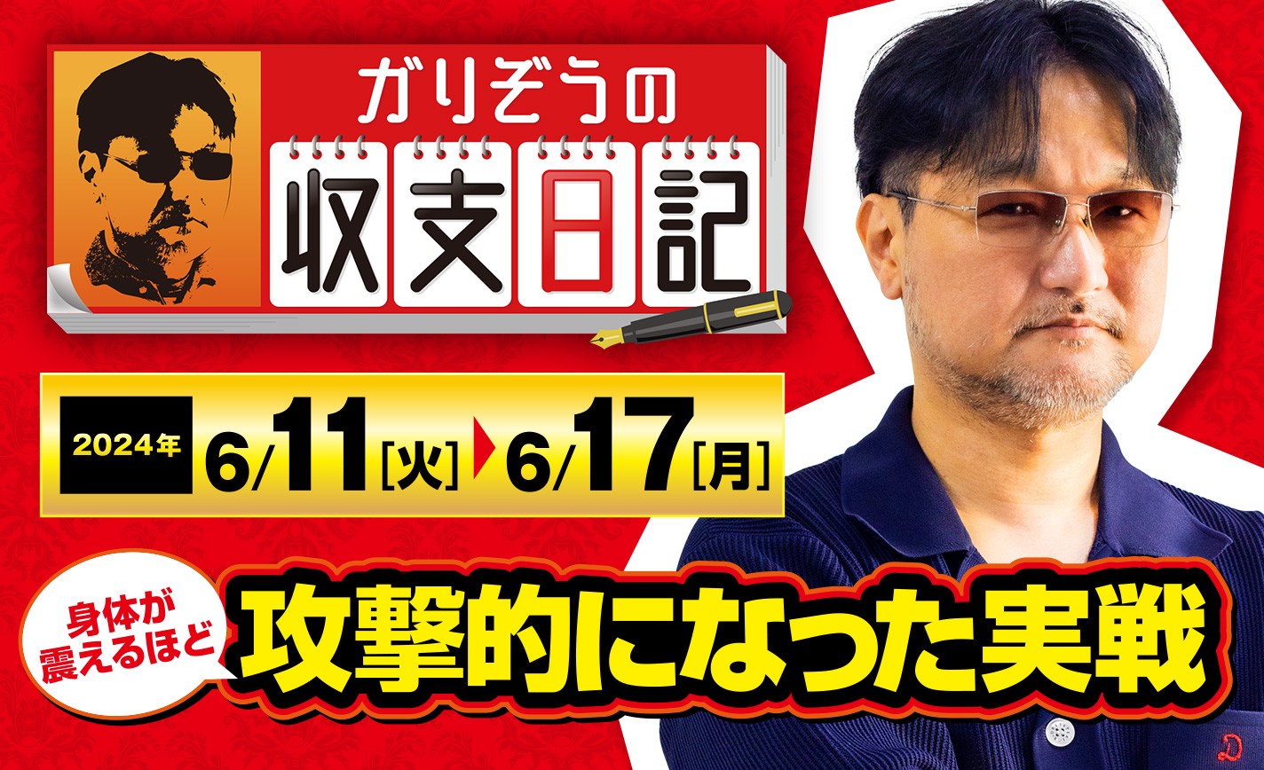 ガリぞうが武者震いするほど攻撃的になった実戦を振り返る【収支日記#224：2024年6月11日(火)～2024年6月17日(月)】 eyecatch-image