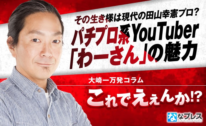 パチプロ系YouTuber「わーさん」は現代の田山幸憲プロ？大崎一万発がその魅力を解説！