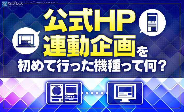 【公式HP連動】史上初めて「公式HP」連動企画を行ったパチスロは◯◯だった！