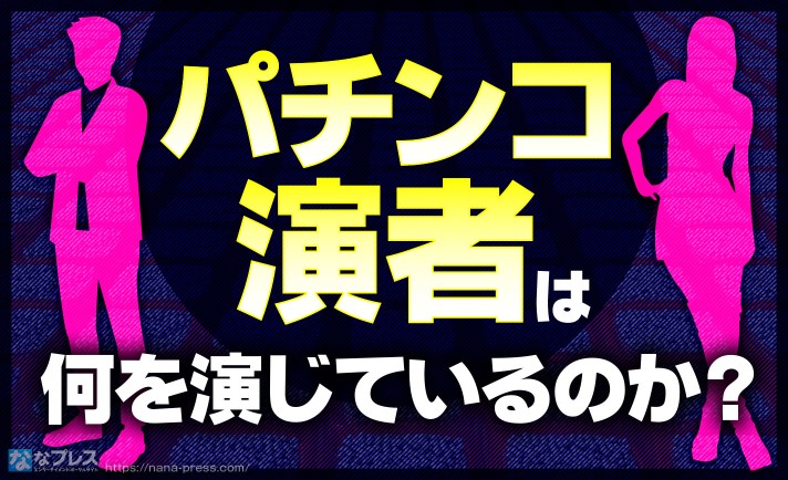 【演者】パチンコ演者って何を演じてるから「演者」なのか問題について