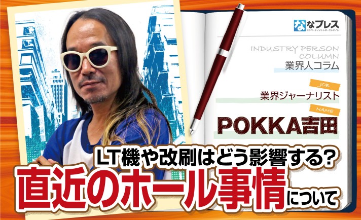 POKKA吉田がパチンコLT機の現状と改刷を目前に控えたホール事情を解説！