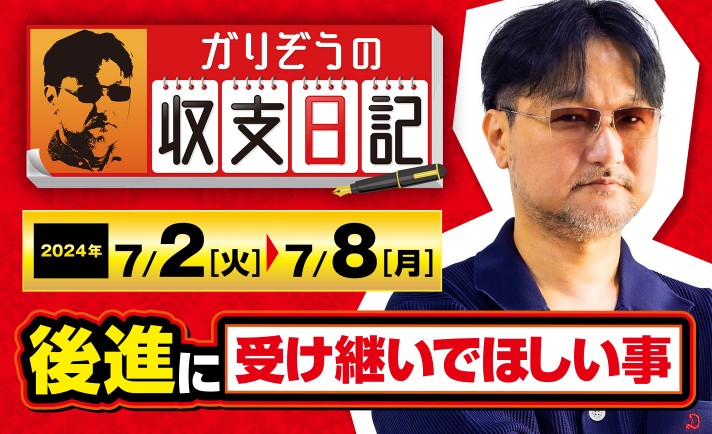 ガリぞうが後進に受け継いでほしい事とは？【収支日記#227：2024年7月2日(火)～2024年7月8日(月)】