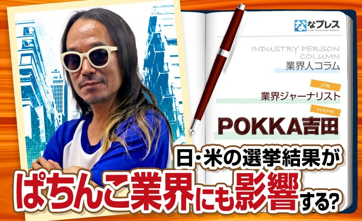 POKKA吉田が解説！日本やアメリカの選挙が与えるぱちんこ業界への影響とは？