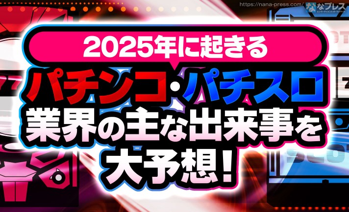 【どうなる2025】今年おきるパチンコ業界の主な出来事を妄想込みで予測！