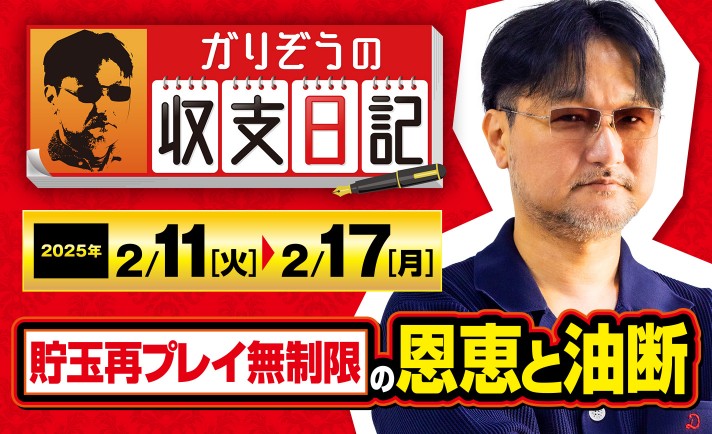 ガリぞうが語る「貯玉再プレイ無制限」の恩恵が生んだ油断とは【収支日記#259：2025年2月11日(火)～2025年2月17日(月)】