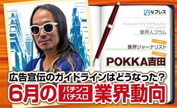 POKKA吉田が6月のパチンコパチスロ業界動向を総括！広告宣伝のガイドラインはどうなった？