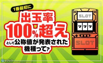 【出玉率100％超え】メーカー自ら「甘いよ」と申告した最初の機種はどれ？