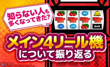 【メイン4リール機】そろそろメイン4リール機を知らない世代がいそうなので振り返ってみる。