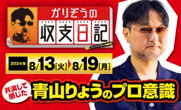 ガリぞうが共演を通して感じた「青山りょうの演者力」について語る！【収支日記#233：2024年8月13日(火)～2024年8月19日(月)】