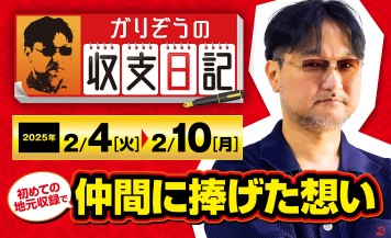 ガリぞうが初めての地元収録で仲間に捧げた思いと自身の礎を語る【収支日記#258：2025年2月4日(火)～2025年2月10日(月)】